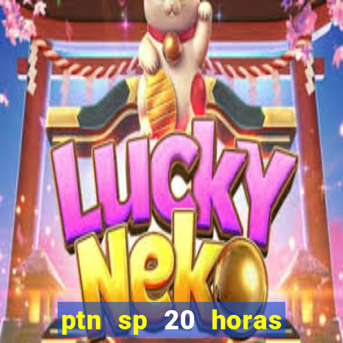 ptn sp 20 horas de hoje
